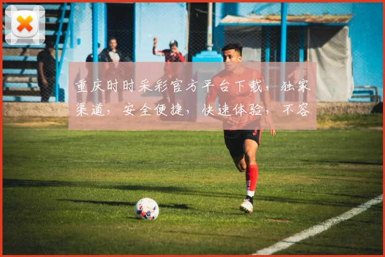 重庆时时采彩官方平台下载，独家渠道，安全便捷，快速体验，不容错过，必看攻略
