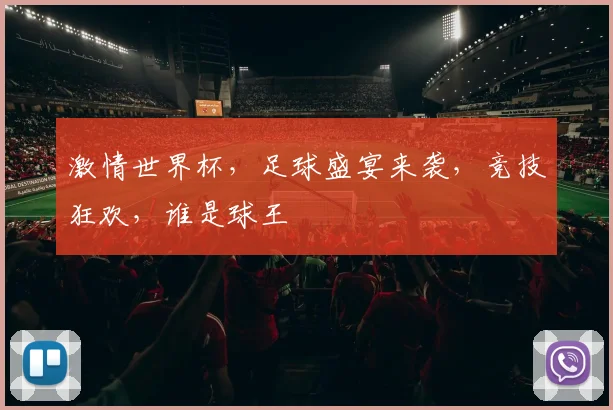 激情世界杯，足球盛宴来袭，竞技狂欢，谁是球王