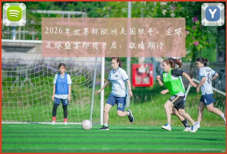 2026年世界杯欧洲美国联手，全球足球盛宴即将开启，敬请期待