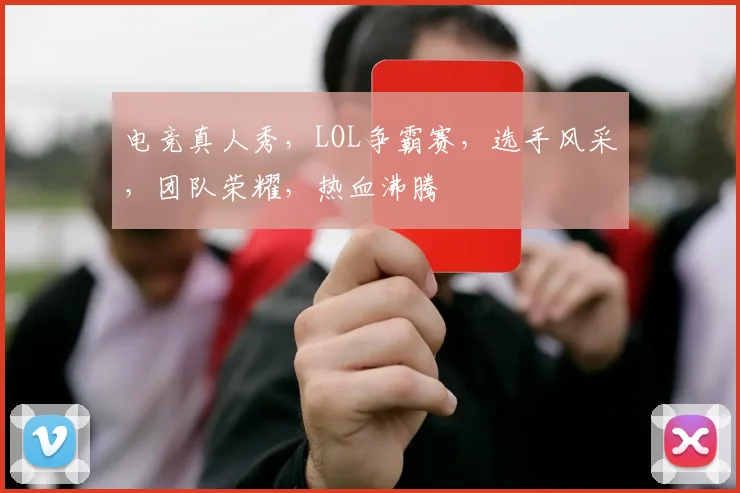 电竞真人秀，LOL争霸赛，选手风采，团队荣耀，热血沸腾