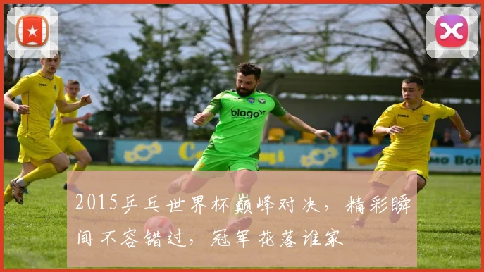 2015乒乓世界杯巅峰对决，精彩瞬间不容错过，冠军花落谁家